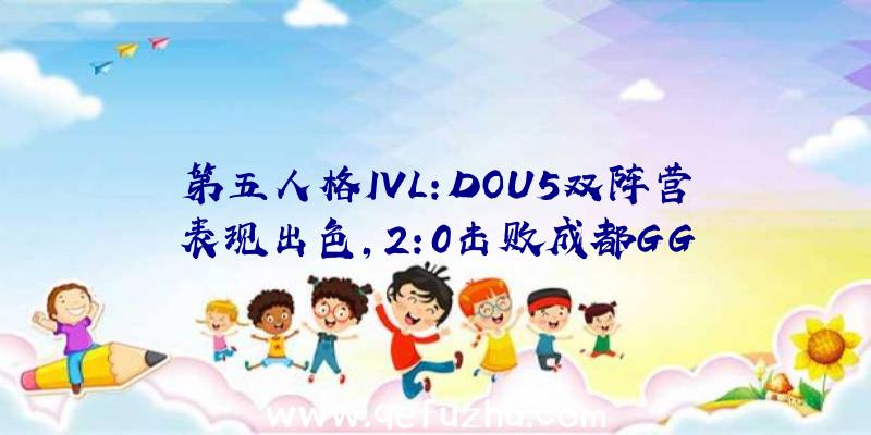 第五人格IVL:DOU5双阵营表现出色,2:0击败成都GG