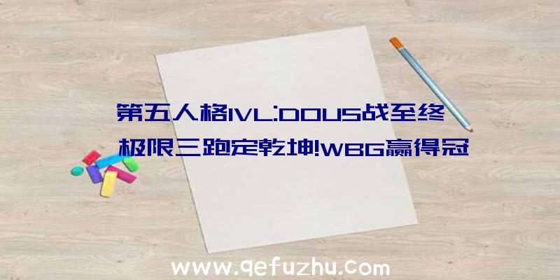 第五人格IVL:DOU5战至终,极限三跑定乾坤!WBG赢得冠