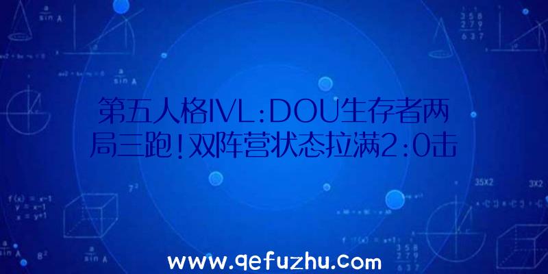 第五人格IVL:DOU生存者两局三跑!双阵营状态拉满2:0击