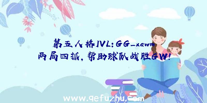 第五人格IVL:GG_xawm两局四抓,帮助球队战胜GW!