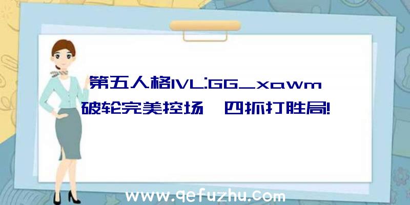 第五人格IVL:GG_xawm破轮完美控场,四抓打胜局!