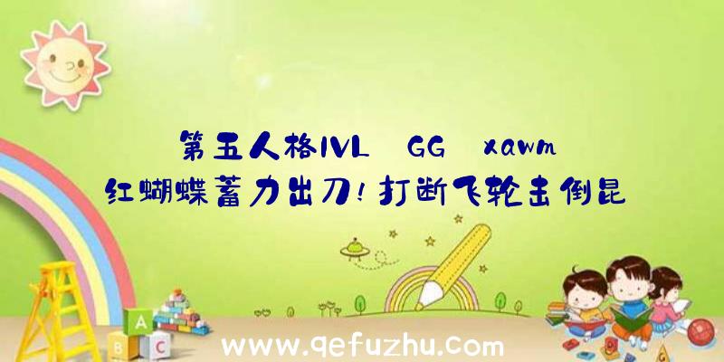 第五人格IVL:GG_xawm红蝴蝶蓄力出刀!打断飞轮击倒昆