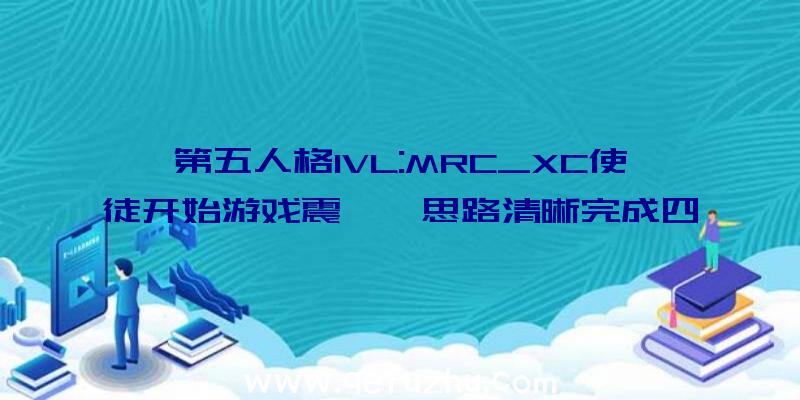 第五人格IVL:MRC_XC使徒开始游戏震慑,思路清晰完成四