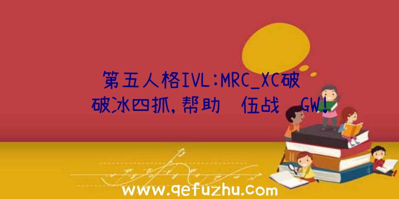 第五人格IVL:MRC_XC破轮破冰四抓,帮助队伍战胜GW!