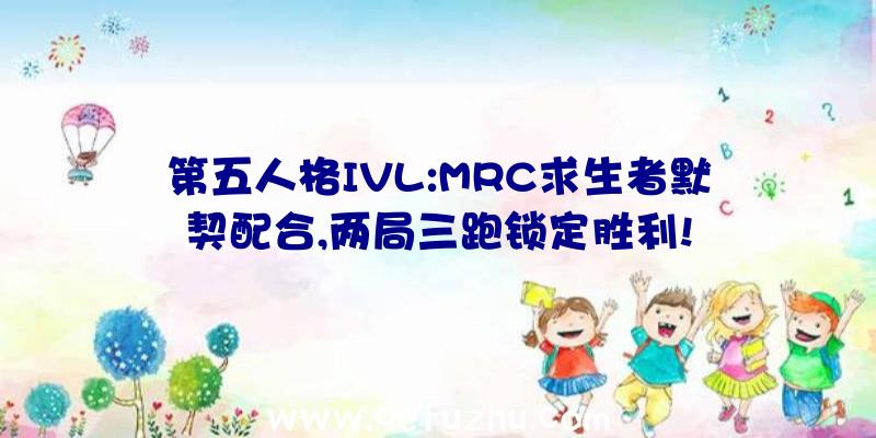 第五人格IVL:MRC求生者默契配合,两局三跑锁定胜利!