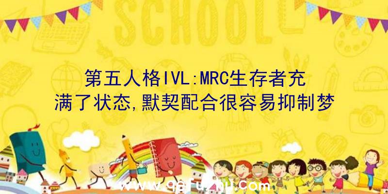 第五人格IVL:MRC生存者充满了状态,默契配合很容易抑制梦