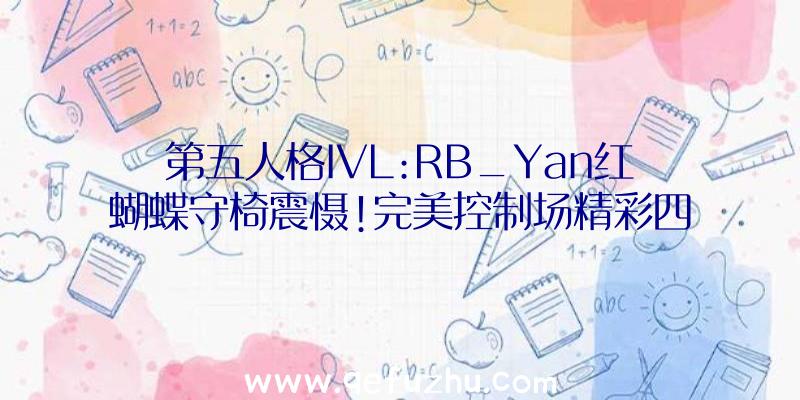 第五人格IVL:RB_Yan红蝴蝶守椅震慑!完美控制场精彩四