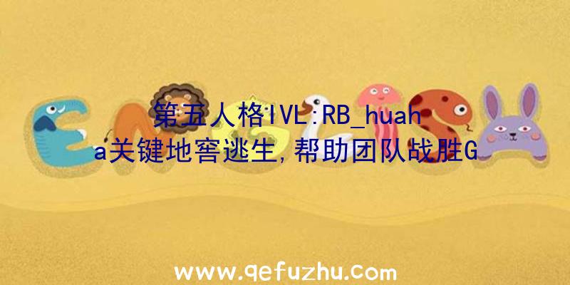 第五人格IVL:RB_huaha关键地窖逃生,帮助团队战胜G