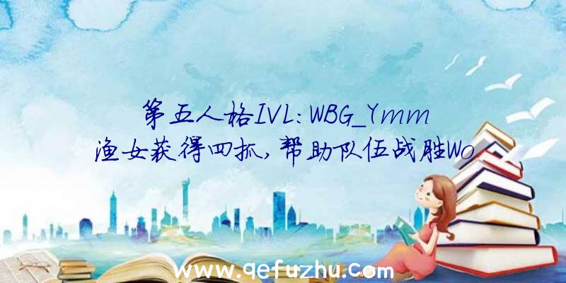 第五人格IVL:WBG_Ymm渔女获得四抓,帮助队伍战胜Wo