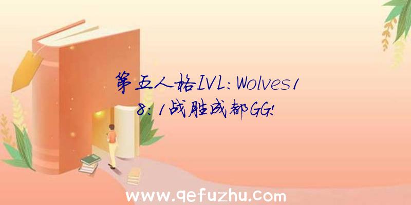 第五人格IVL:Wolves18:1战胜成都GG!