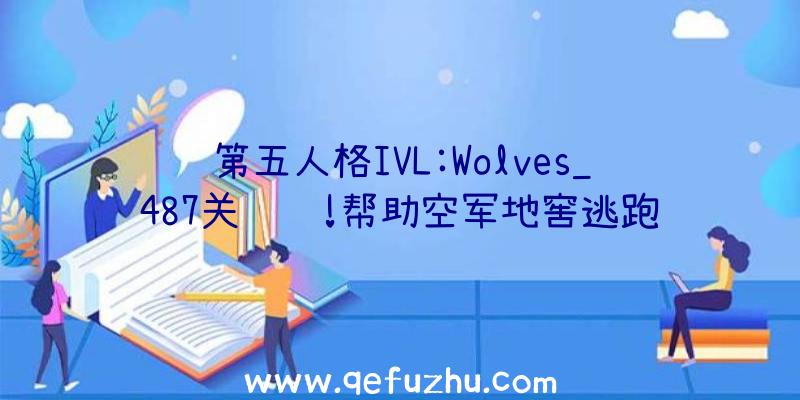 第五人格IVL:Wolves_487关键鸟!帮助空军地窖逃跑