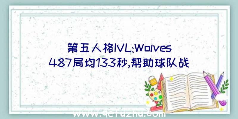 第五人格IVL:Wolves_487局均133秒,帮助球队战