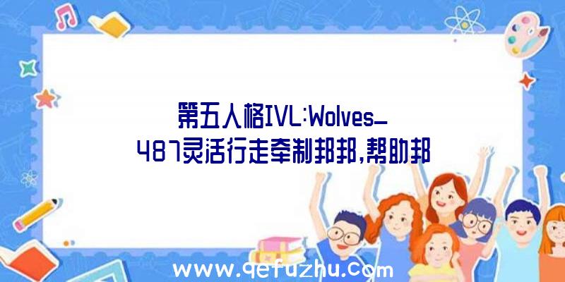 第五人格IVL:Wolves_487灵活行走牵制邦邦,帮助邦