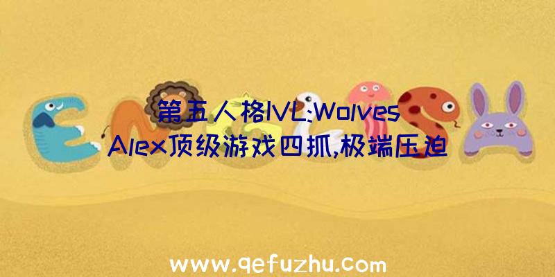 第五人格IVL:Wolves_Alex顶级游戏四抓,极端压迫