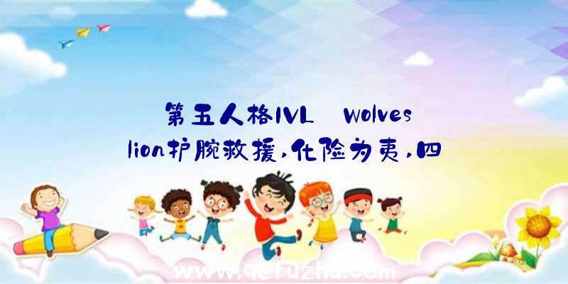 第五人格IVL:Wolves_lion护腕救援,化险为夷,四