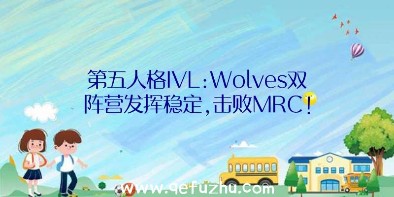 第五人格IVL:Wolves双阵营发挥稳定,击败MRC!