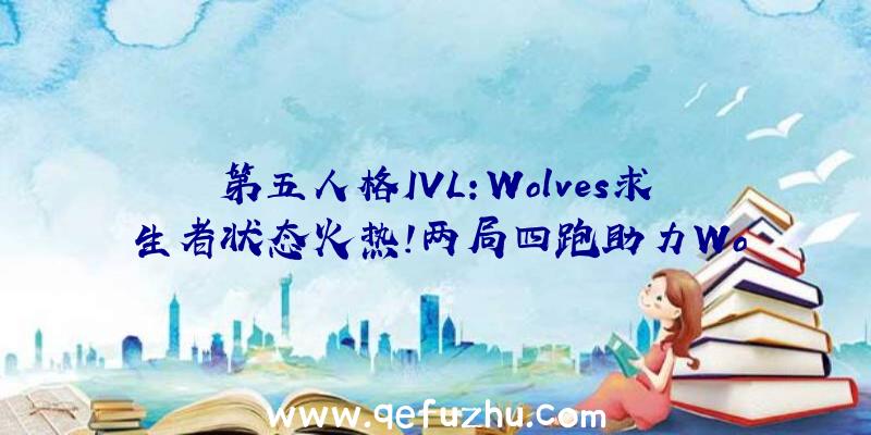 第五人格IVL:Wolves求生者状态火热!两局四跑助力Wo