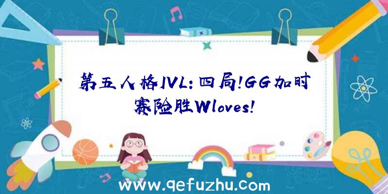 第五人格IVL:四局!GG加时赛险胜Wloves!