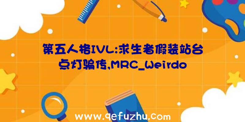 第五人格IVL:求生者假装站台点灯骗传,MRC_Weirdo