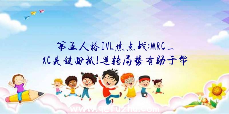 第五人格IVL焦点战:MRC_XC关键四抓!逆转局势有助于帮