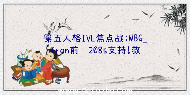 第五人格IVL焦点战:WBG_iron前锋208s支持!救队