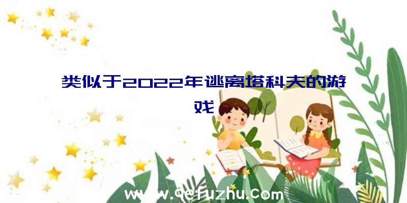 类似于2022年逃离塔科夫的游戏