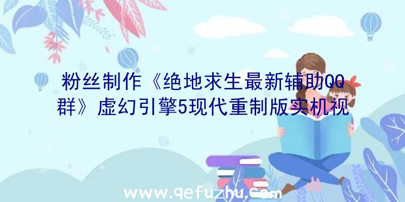 粉丝制作《绝地求生最新辅助QQ群》虚幻引擎5现代重制版实机视频发布