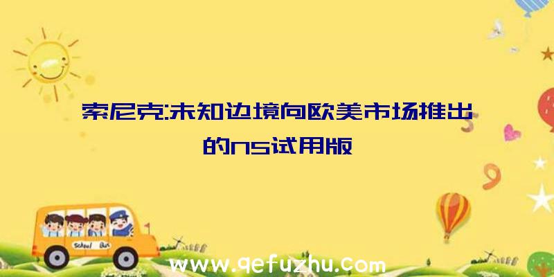 索尼克:未知边境向欧美市场推出的NS试用版