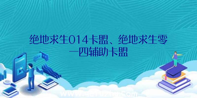 绝地求生014卡盟、绝地求生零一四辅助卡盟