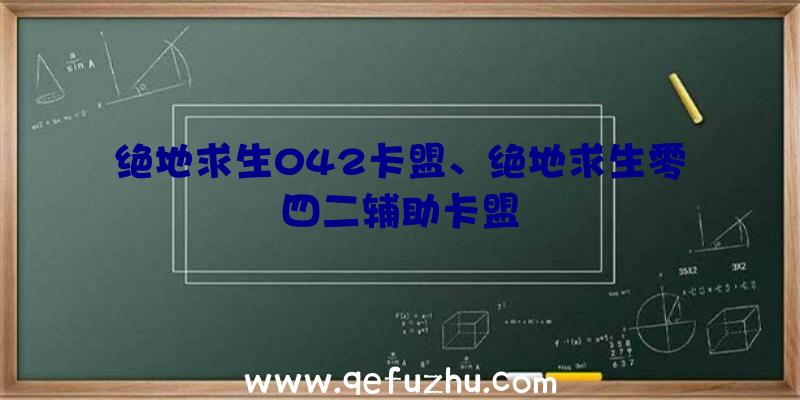 绝地求生042卡盟、绝地求生零四二辅助卡盟