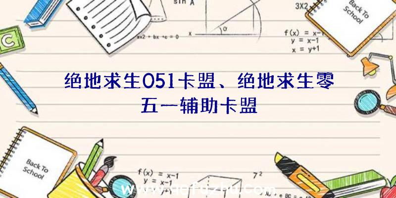 绝地求生051卡盟、绝地求生零五一辅助卡盟