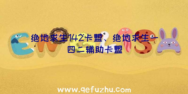 绝地求生142卡盟、绝地求生一四二辅助卡盟