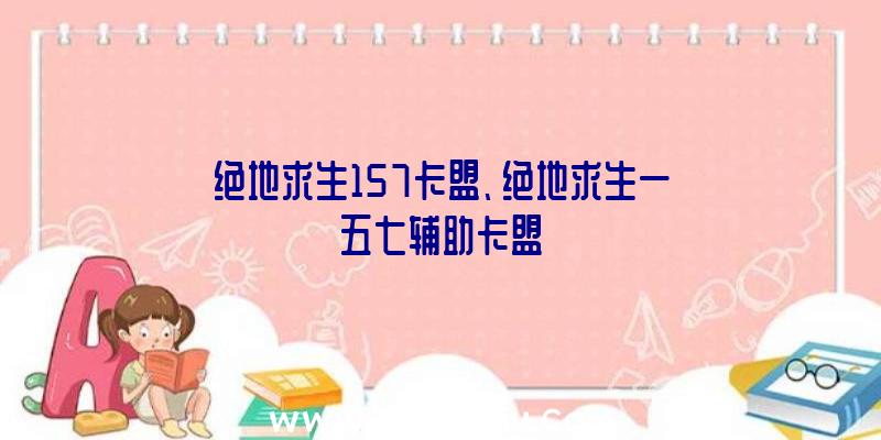 绝地求生157卡盟、绝地求生一五七辅助卡盟