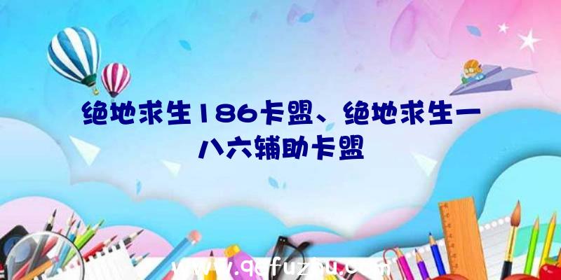 绝地求生186卡盟、绝地求生一八六辅助卡盟