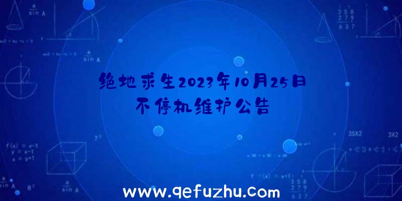 绝地求生2023年10月25日不停机维护公告