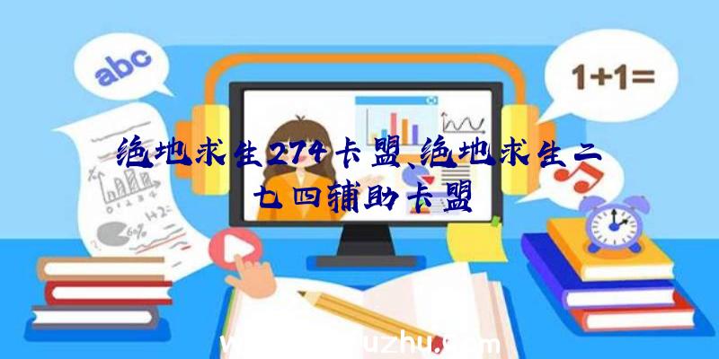 绝地求生274卡盟、绝地求生二七四辅助卡盟