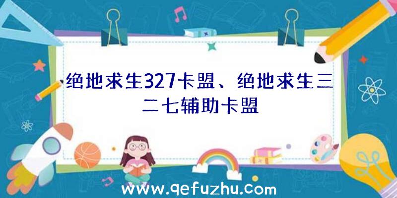 绝地求生327卡盟、绝地求生三二七辅助卡盟