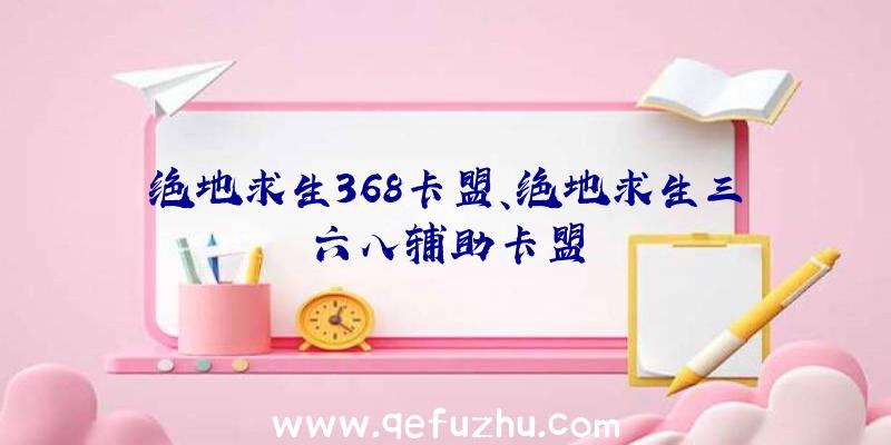 绝地求生368卡盟、绝地求生三六八辅助卡盟