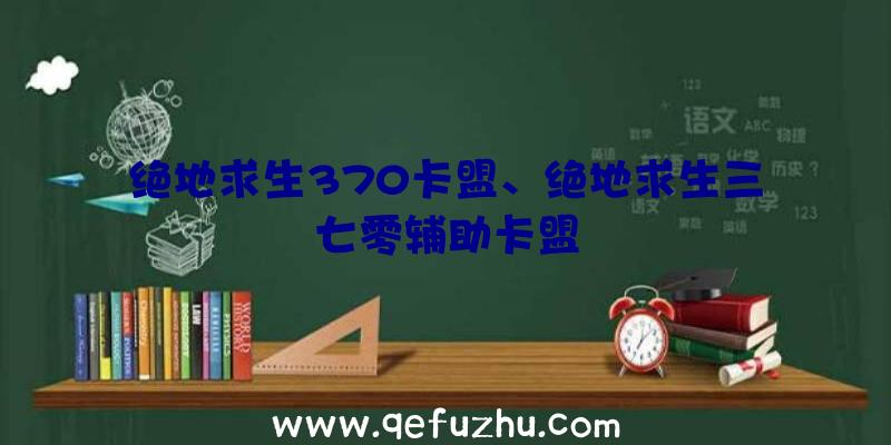 绝地求生370卡盟、绝地求生三七零辅助卡盟