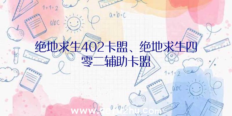 绝地求生402卡盟、绝地求生四零二辅助卡盟