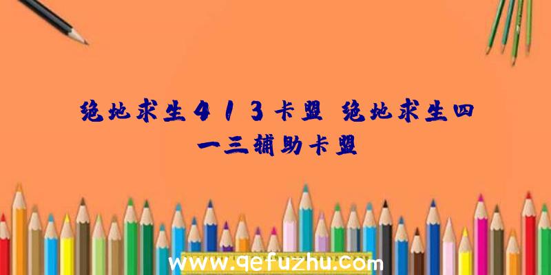 绝地求生413卡盟、绝地求生四一三辅助卡盟