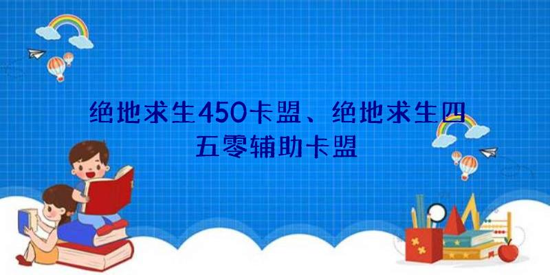 绝地求生450卡盟、绝地求生四五零辅助卡盟