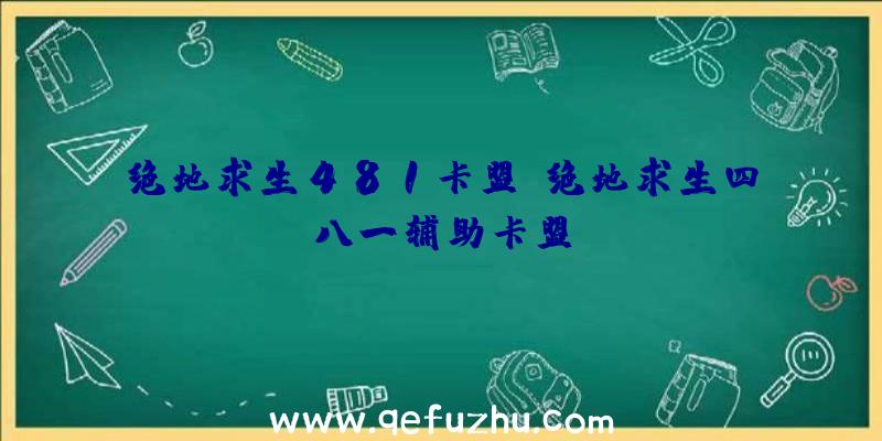 绝地求生481卡盟、绝地求生四八一辅助卡盟