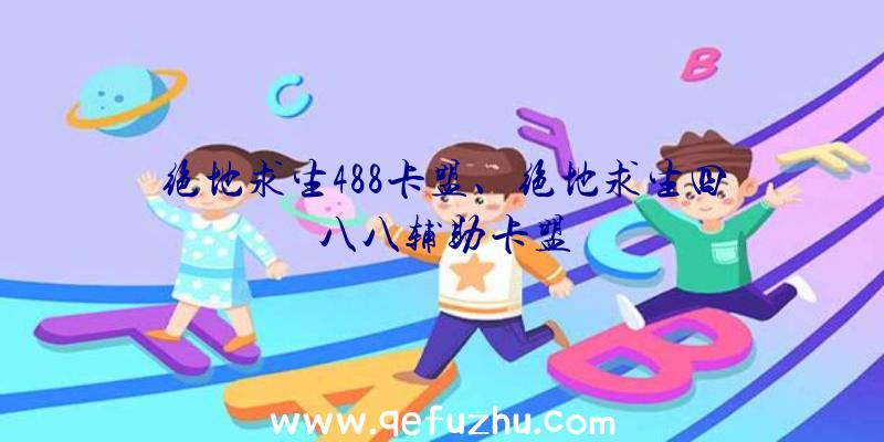 绝地求生488卡盟、绝地求生四八八辅助卡盟