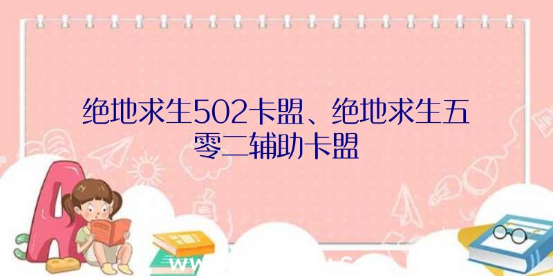 绝地求生502卡盟、绝地求生五零二辅助卡盟