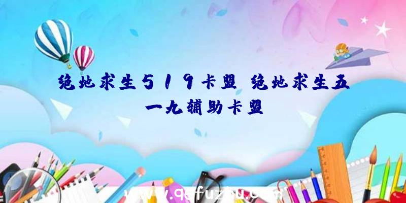 绝地求生519卡盟、绝地求生五一九辅助卡盟