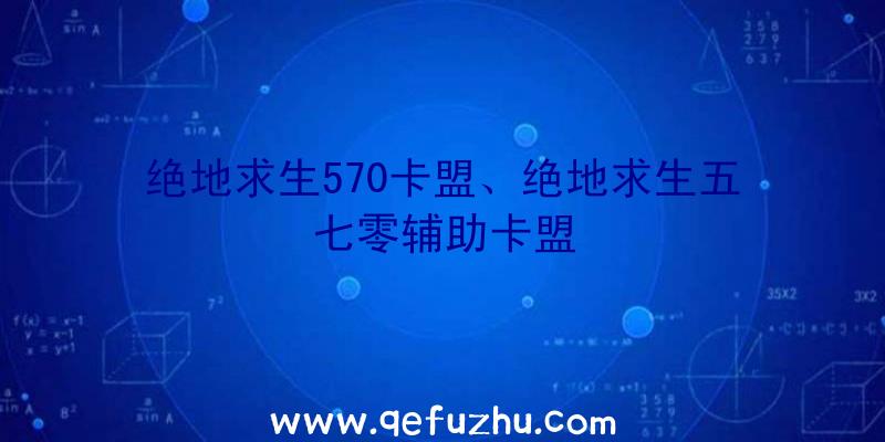 绝地求生570卡盟、绝地求生五七零辅助卡盟