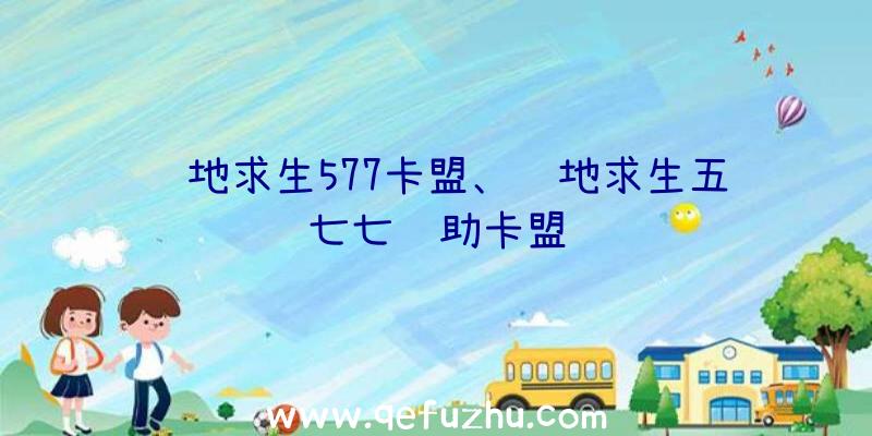 绝地求生577卡盟、绝地求生五七七辅助卡盟