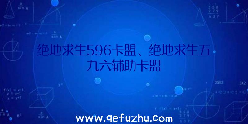 绝地求生596卡盟、绝地求生五九六辅助卡盟