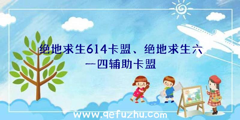 绝地求生614卡盟、绝地求生六一四辅助卡盟